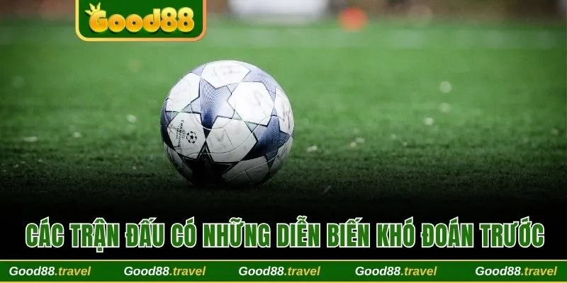 Các trận đấu có những diễn biến khó đoán trước